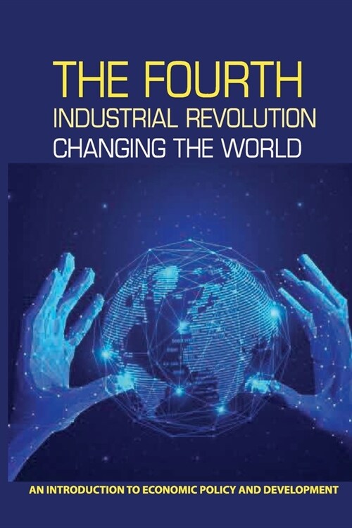 The Fourth Industrial Revolution Changing The World: An Introduction To Economic Policy And Development: Disadvantages Of 4Th Technological Revolution (Paperback)