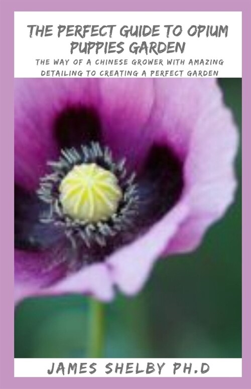 The Perfect Guide to Opium Puppies Garden: The Way of a Chinese Grower With Amazing Detailing To Creating A Perfect Garden (Paperback)