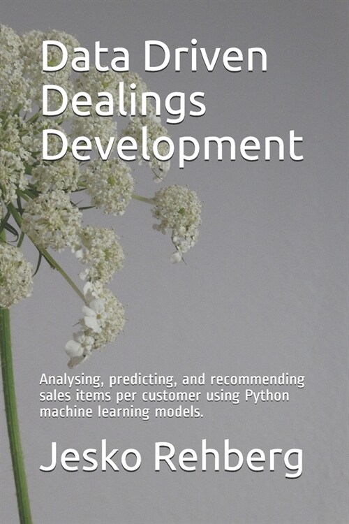 Data Driven Dealings Development: Analysing, Predicting, and Recommending sales items per customer using Machine Learning Models with Python. (Paperback)