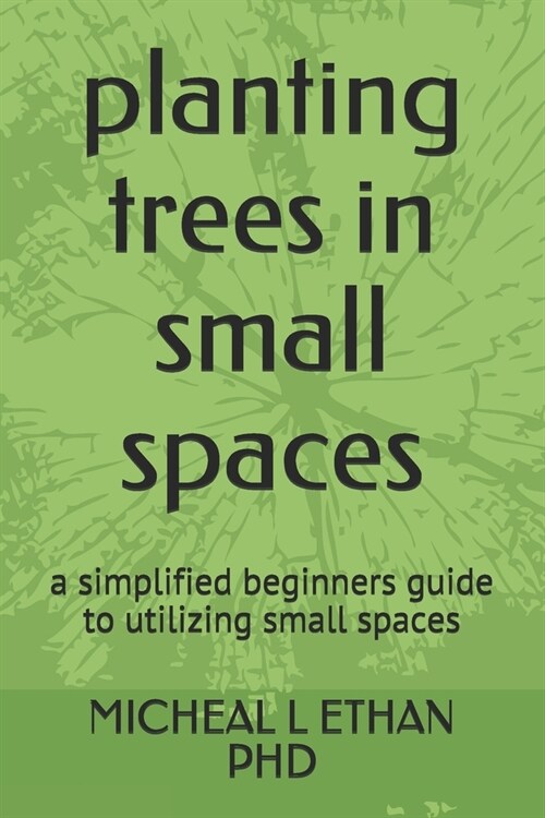 planting trees in small spaces: a simplified beginners guide to utilizing small spaces (Paperback)