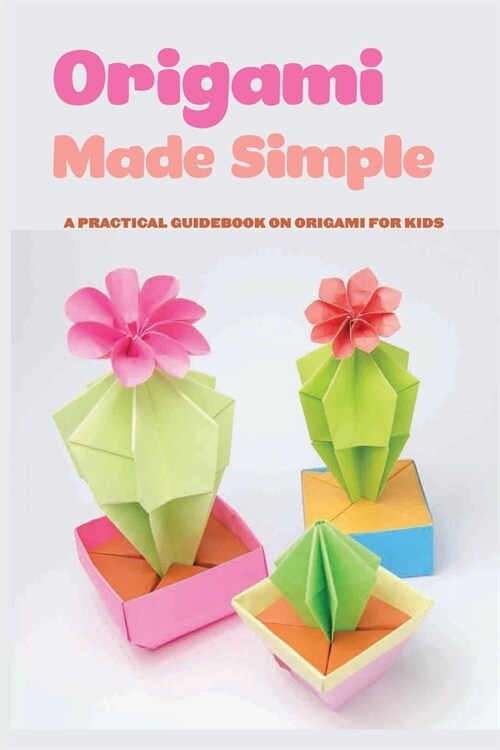 Origami Made Simple- A Practical Guidebook On Origami For Kids: Origami For Kids (Paperback)