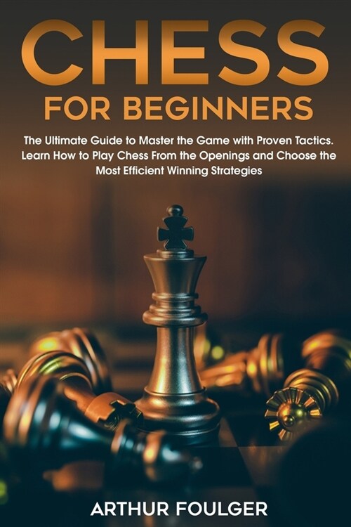 Chess for Beginners: The Ultimate Guide to Master the Game with Proven Tactics. Learn How to Play Chess From the Openings and Choose the Mo (Paperback)