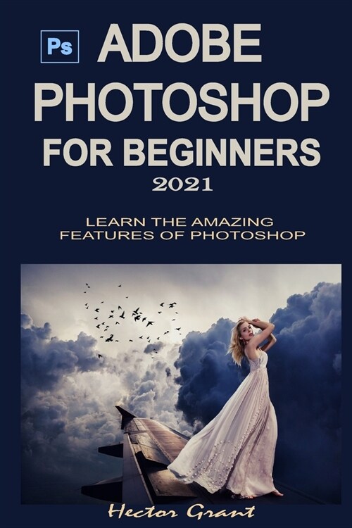 Adobe Photoshop for Beginners 2021: Learn the Amazing Features of Photoshop (Paperback)