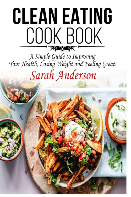 Clean Eating Cook Book: A Simple Guide to Improving Your Health, Losing Weight, and Feeling Great! (Paperback)