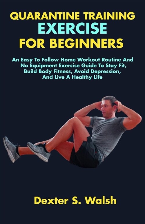 Quarantine Training Exercise for Beginners: An Easy To Follow Home Workout Routine And No Equipment Exercise Guide To Stay Fit, Build Body Fitness, Av (Paperback)
