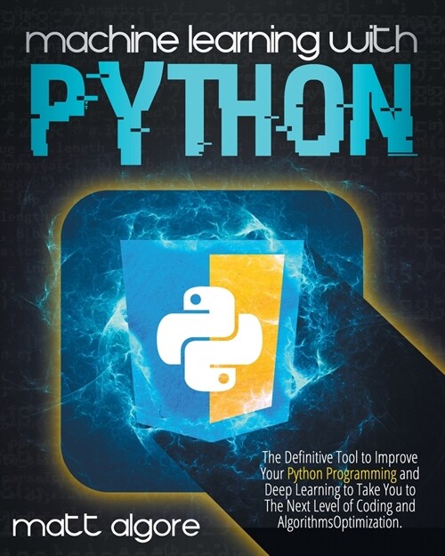 Machine learning with Python: The Definitive Tool to Improve Your Python Programming and Deep Learning to Take You to The Next Level of Coding and A (Paperback)