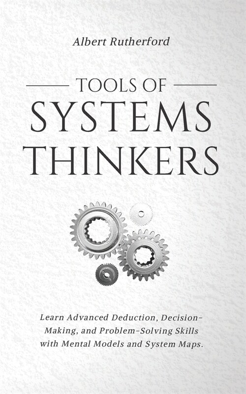 Tools of Systems Thinkers: Learn Advanced Deduction, Decision-Making, and Problem-Solving Skills with Mental Models and System Maps. (Paperback)