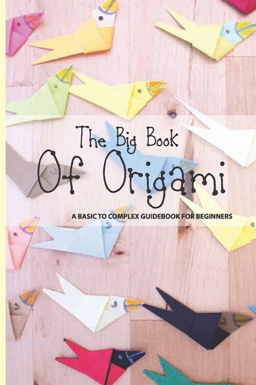 The Big Book Of Origami- A Basic To Complex Guidebook For Beginners: Origami Models (Paperback)