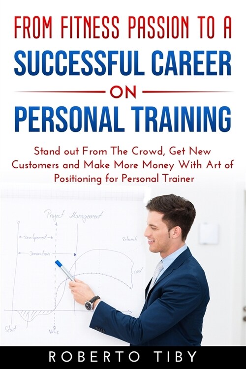 From Fitness Passion to a Successful Career on Personal Training: Stand out From The Crowd, Get New Customers and Make More Money whit Art of Position (Paperback)