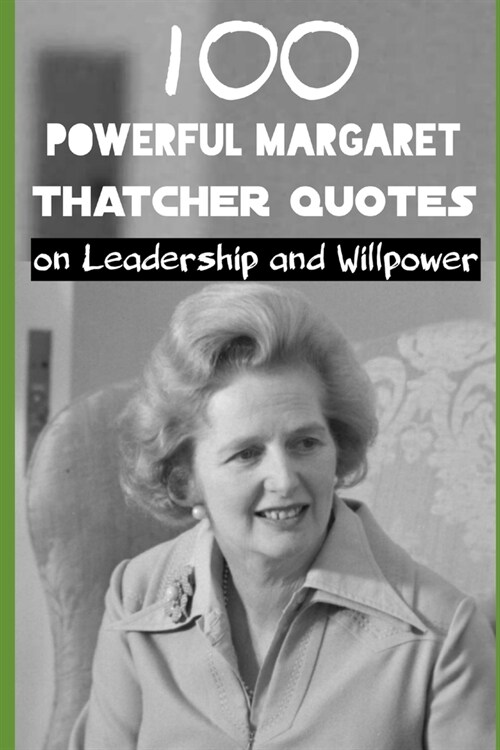 100 Powerful Margaret Thatcher Quotes: on Leadership and WillPower (Paperback)