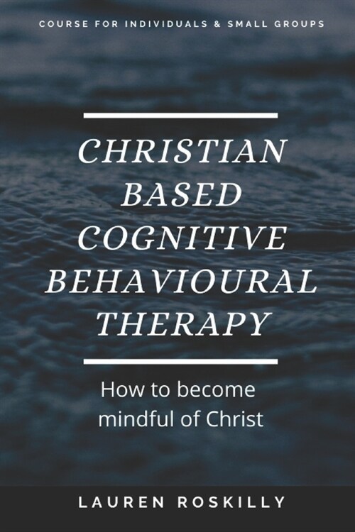 Christian based Cognitive Behavioural Therapy & how to become Mindful of Christ (Paperback)