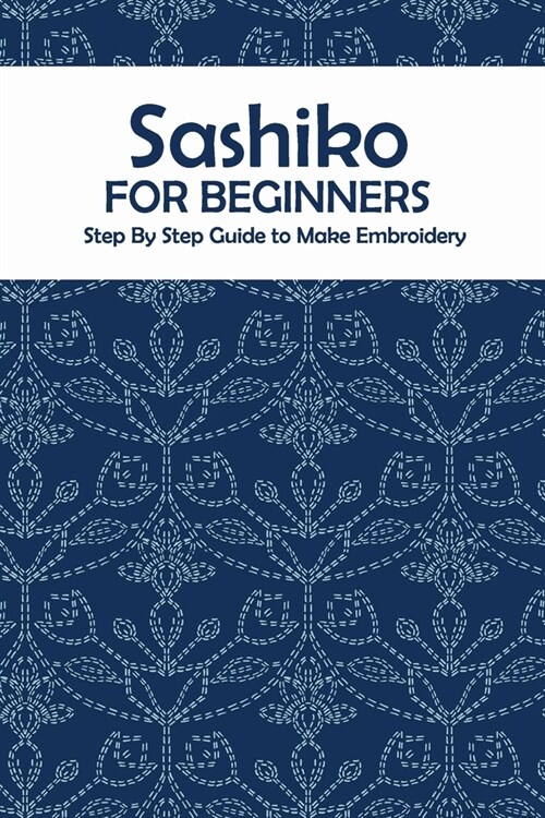 Sashiko for Beginners: Step By Step Guide to Make Embroidery: The Ultimate Sashiko Book (Paperback)