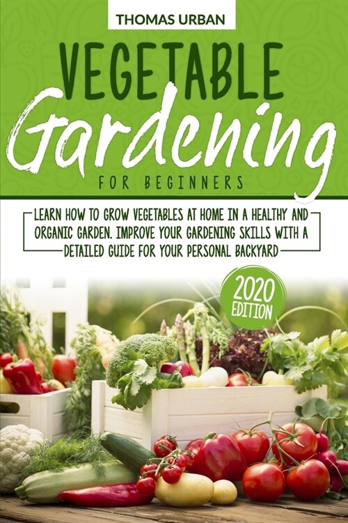 Vegetable Gardening for Beginners: Learn how to grow vegetables at home in a healthy and organic garden. Improve your gardening skills with a detailed (Paperback)