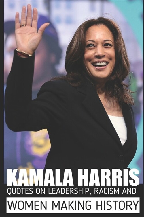 Kamala Harris Quotes: On Leadership, Racism and Women Making History (Paperback)