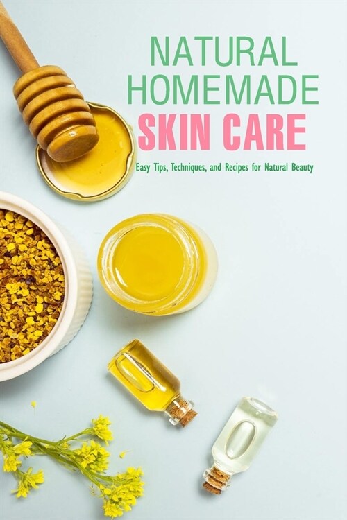 Natural Homemade Skin Care: Easy Tips, Techniques, and Recipes for Natural Beauty: Skin Care Recipe Book (Paperback)