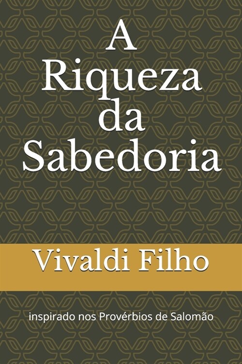 A Riqueza da Sabedoria: inspirado nos Prov?bios de Salom? (Paperback)