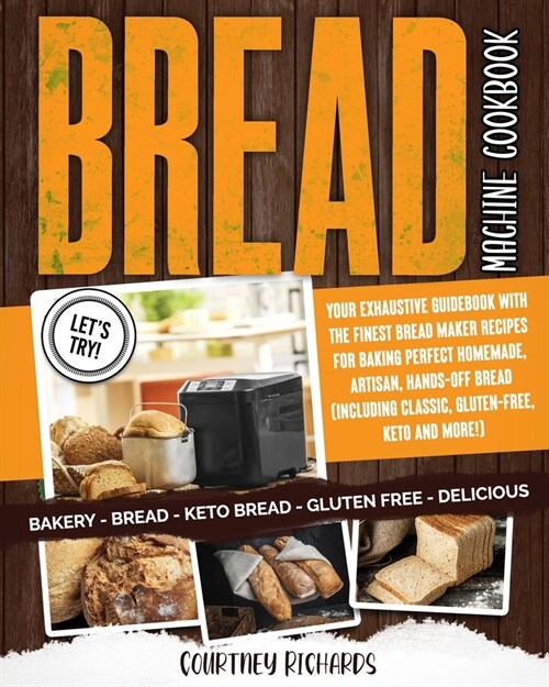 Bread Machine Cookbook: Your Exhaustive Guidebook with The Finest Bread Maker Recipes for Baking Perfect Homemade, Artisan, Hands-Off Bread (I (Paperback)