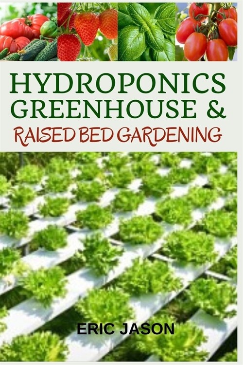 Hydroponics, Greenhouse and Raised Bed Gardening: The Complete 3-in-1 guide to Growing Vegetables, Herbs, Fruits, and Edible Flowers All-Year Round - (Paperback)