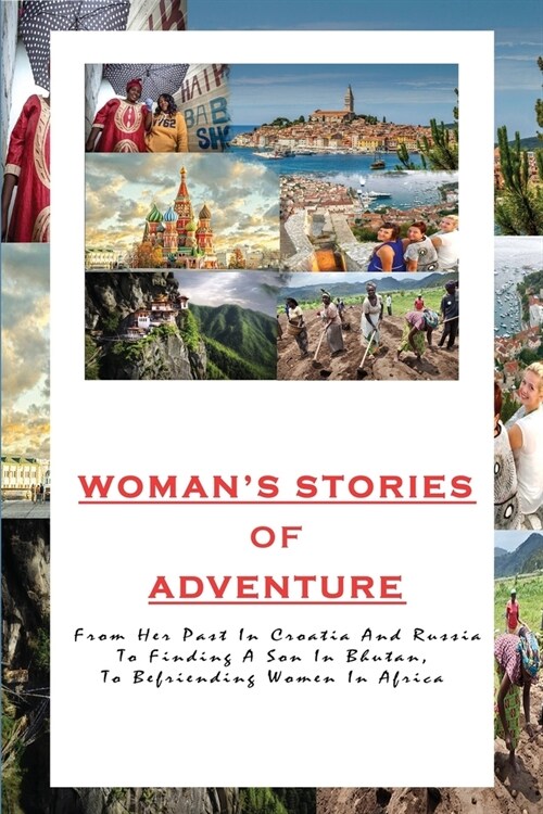 Womans Stories Of Adventure: From Her Past In Croatia And Russia To Finding A Son In Bhutan, To Befriending Women In Africa: Croatia Travel Guides (Paperback)