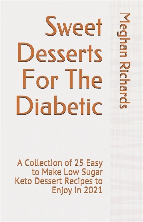 Sweet Desserts For The Diabetic: A Collection of 25 Easy to Make Low Sugar Keto Dessert Recipes to Enjoy in 2021 (Paperback)