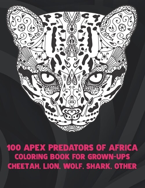 100 Apex Predators of Africa - Coloring Book for Grown-Ups - Cheetah, Lion, Wolf, Shark, other (Paperback)