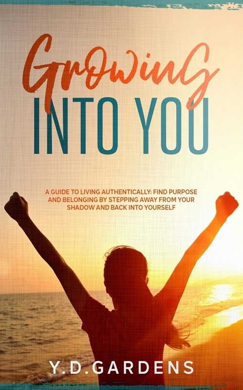 Growing Into You: A Guide to Living Authentically - Find purpose and belonging by stepping away from your shadow and back into yourself (Paperback)