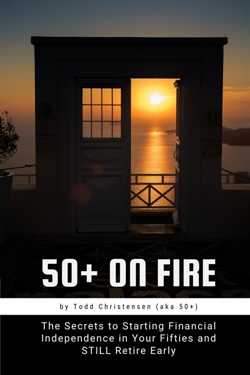 50+ on FIRE: The Secrets to Starting Financial Independence in Your Fifties and STILL Retire Early (Paperback)