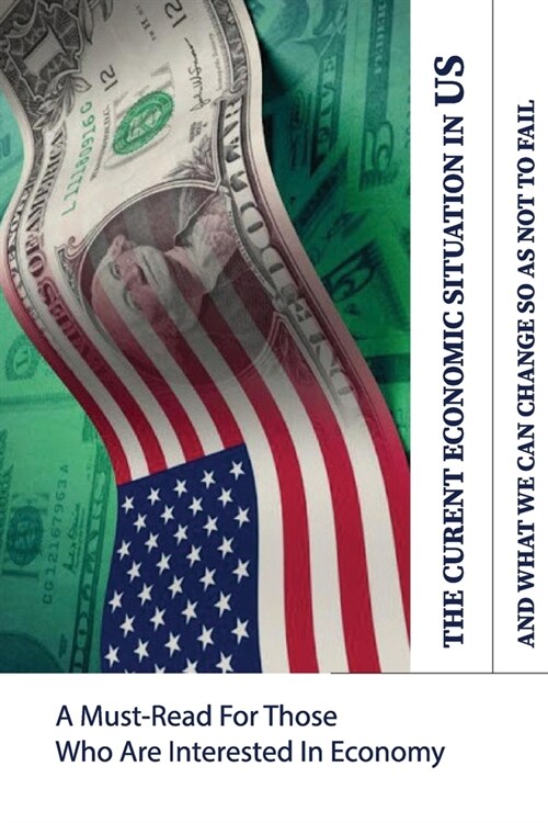 The Current Economic Situation In US And What We Can Change So As Not To Fail: A Must-Read For Those Who Are Interested In Economy: Books On Capitalis (Paperback)