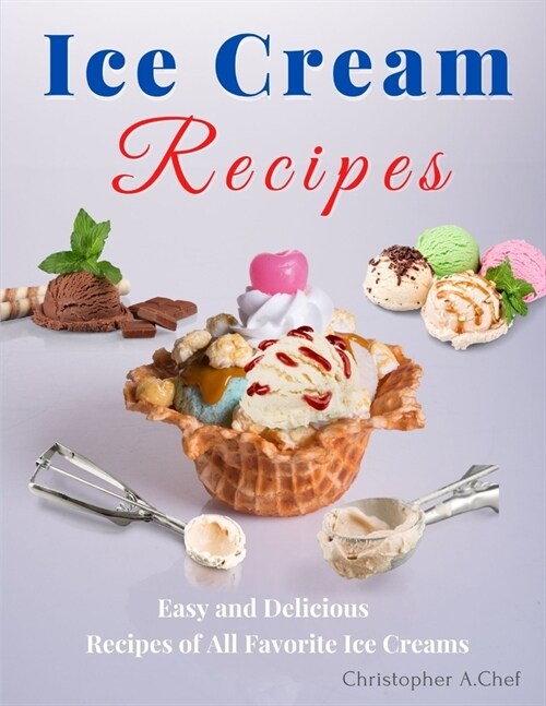 Ice Cream Recipes: Easy and Delicious Recipes of All Favorite Ice Creams (Paperback)