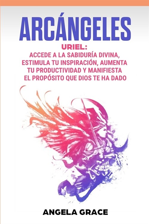 Arc?geles: Uriel, Accede a la sabidur? divina, estimula tu inspiraci?, aumenta tu productividad y manifiesta el prop?ito que D (Paperback)