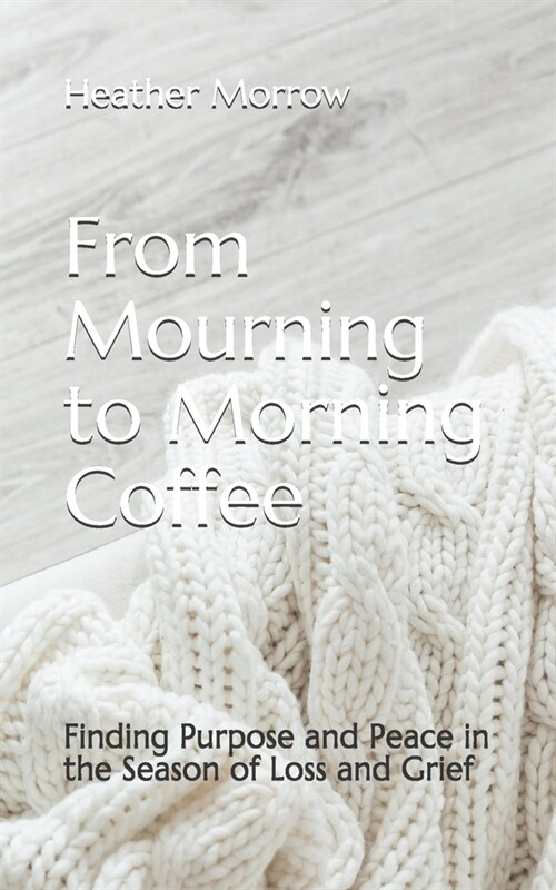 From Mourning to Morning Coffee: Finding Purpose and Peace in the Season of Loss and Grief (Paperback)