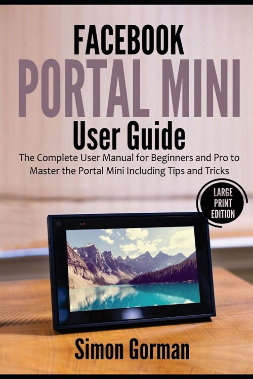 Facebook Portal Mini User Guide: The Complete User Manual for Beginners and Pro to Master the Portal Mini Including Tips and Tricks (Large Print Editi (Paperback)