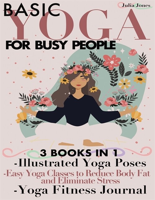 Basic Yoga for Busy People: 3 Books in 1: Illustrated Yoga Poses + Easy Yoga Classes to Reduce Body Fat and Eliminate Stress + Yoga Fitness Journa (Paperback)