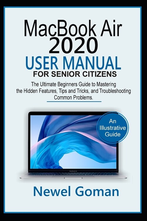 MacBook Air 2020 User Manual for Senior Citizens: The Ultimate Beginners Guide to Mastering the Hidden Features, Tips and Tricks, and Troubleshooting (Paperback)