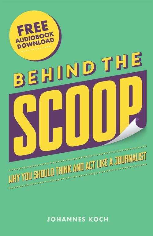 Behind the Scoop: Why You Should Think and Act Like a Journalist (Paperback)