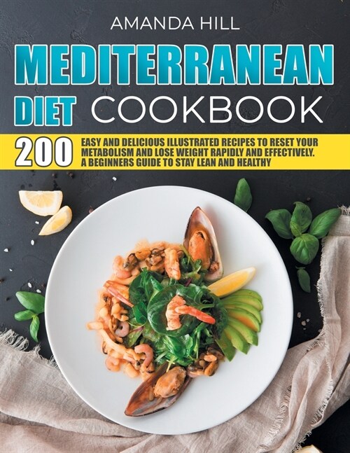 Mediterranean Diet Cookbook: 200 Easy And Delicious Illustrated Recipes To Reset Your Metabolism And Lose Weight Rapidly And Effectively. A Beginne (Paperback)