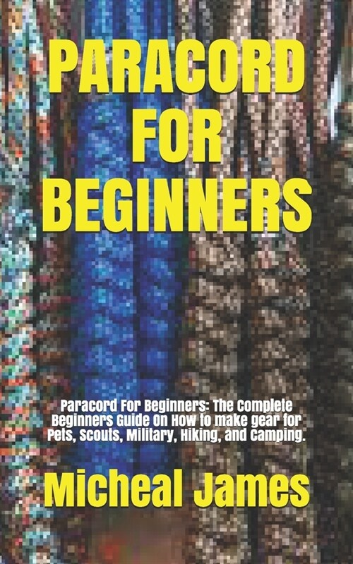 Paracord for Beginners: Paracord For Beginners: The Complete Beginners Guide On How to make gear for Pets, Scouts, Military, Hiking, and Campi (Paperback)