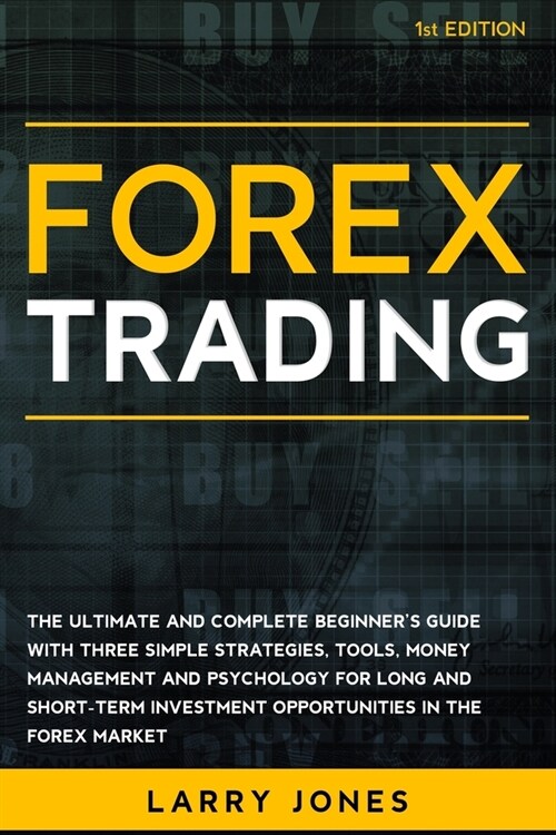 Forex Trading: The Ultimate and Complete Beginners Guide with Three Simple Strategies, Tools, Money Management and Psychology for Lo (Paperback)