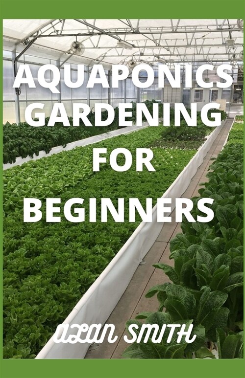 Aquaponics Gardening for Beginners: Step by Step on Aquaponics Gardening, a Comprehensive Guide on Aquaculture and Hydroponics (Paperback)