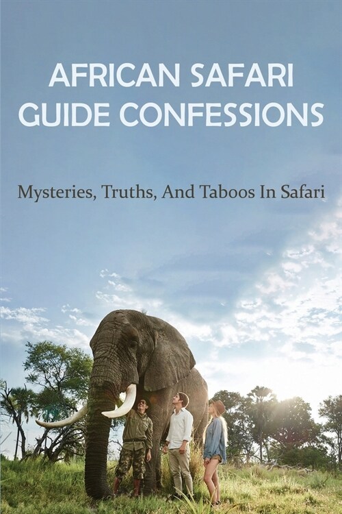 African Safari Guide Confessions: Mysteries, Truths, And Taboos In Safari: Africa Traveller Stories (Paperback)