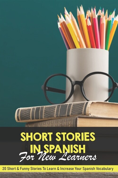 Short Stories In Spanish For New Learners: 20 Short & Funny Stories To Learn & Increase Your Spanish Vocabulary: How To Learn Spanish (Paperback)