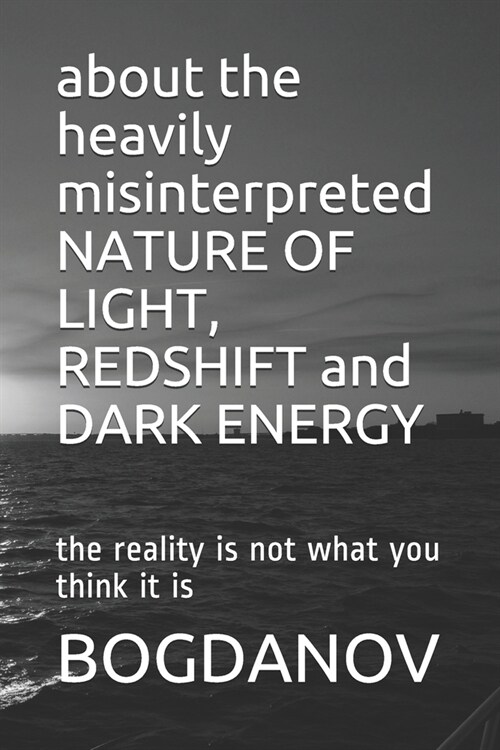 about the heavily misinterpreted NATURE OF LIGHT, REDSHIFT and DARK ENERGY: the reality is not what you think it is (Paperback)