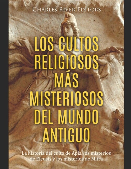 Los cultos religiosos m? misteriosos del mundo antiguo: La historia del culto de Apis, los misterios de Eleusis y los misterios de Mitra (Paperback)