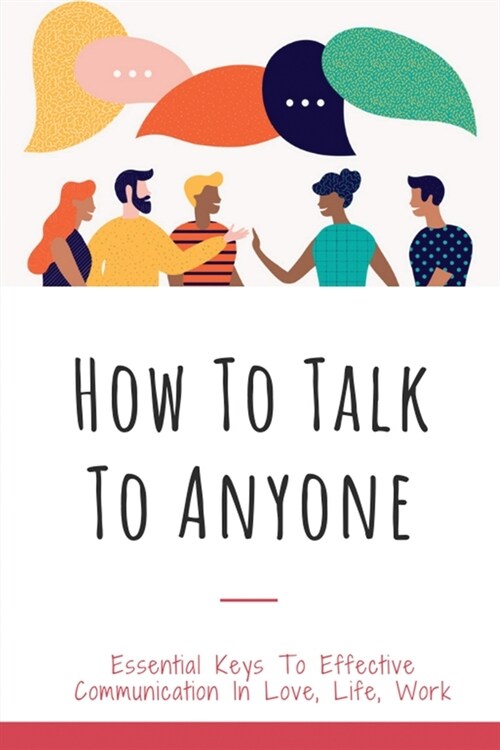 How To Talk To Anyone: Essential Keys To Effective Communication In Love, Life, Work: Communicating With Impact Book (Paperback)