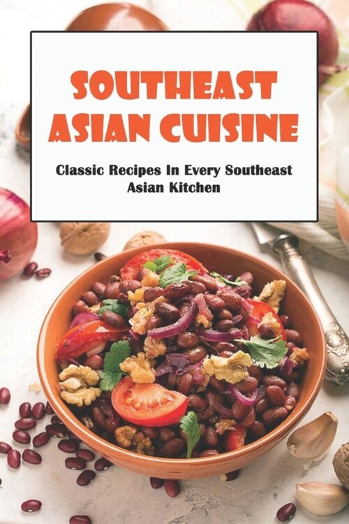 Southeast Asian Cuisine: Classic Recipes in Every Southeast Asian Kitchen: Southeast Asian Cuisine (Paperback)