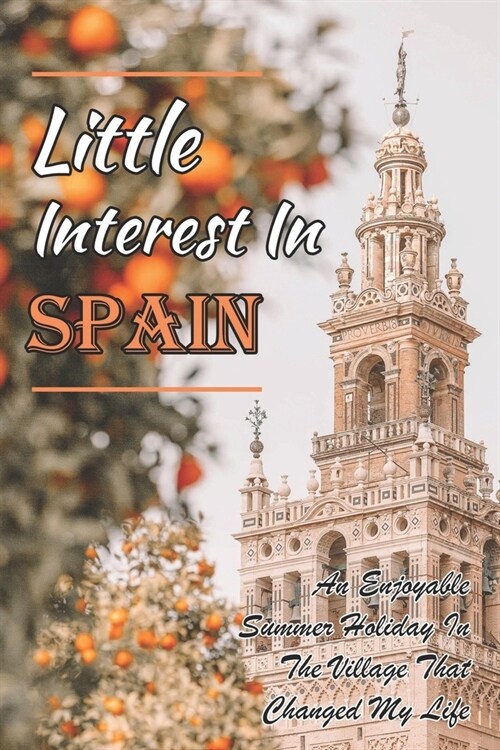 Little Interest In Spain: An Enjoyable Summer Holiday In The Village That Changed My Life: Change Life (Paperback)