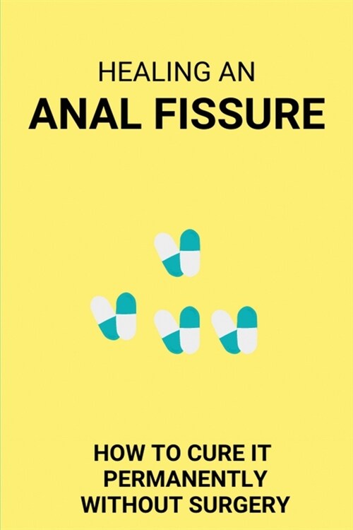 알라딘 Healing An Anal Fissure How To Cure It Permanently Without Surgery Anal Fissures 