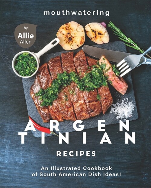 Mouthwatering Argentinian Recipes: An Illustrated Cookbook of South American Dish Ideas! (Paperback)