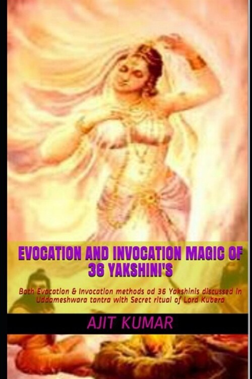 Evocation and Invocation magic of 36 Yakshinis: Both Evocation & Invocation methods od 36 Yakshinis discussed in Uddameshwara tantra with Secret ritu (Paperback)