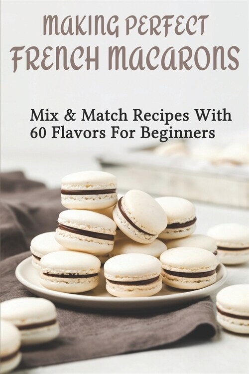 Making Perfect French Macarons: Mix & Match Recipes With 60 Flavors For Beginners: French Buttercream For Macarons (Paperback)